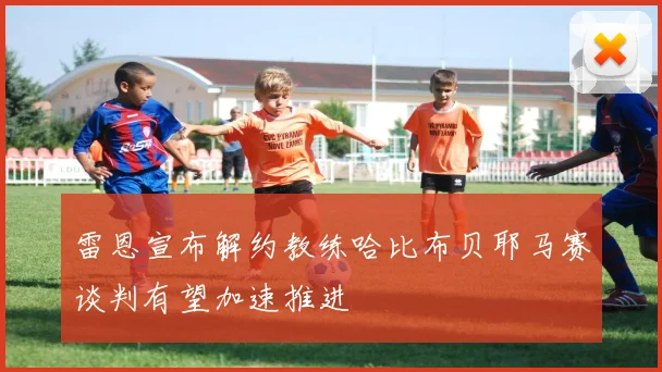 雷恩宣布解约教练哈比布贝耶马赛谈判有望加速推进