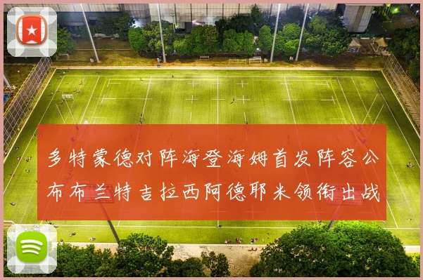 多特蒙德对阵海登海姆首发阵容公布布兰特吉拉西阿德耶米领衔出战