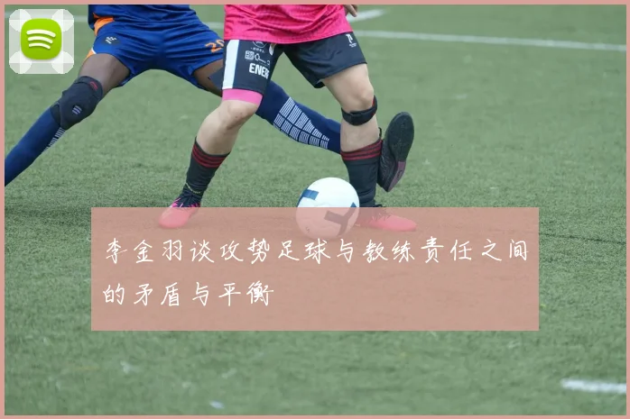 李金羽谈攻势足球与教练责任之间的矛盾与平衡
