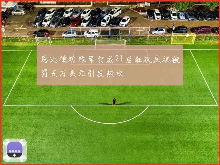 恩比德对绿军打成21后狂欢庆祝被罚五万美元引发热议