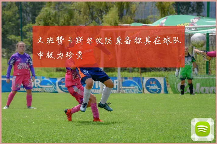 文班赞卡斯尔攻防兼备称其在球队中极为珍贵