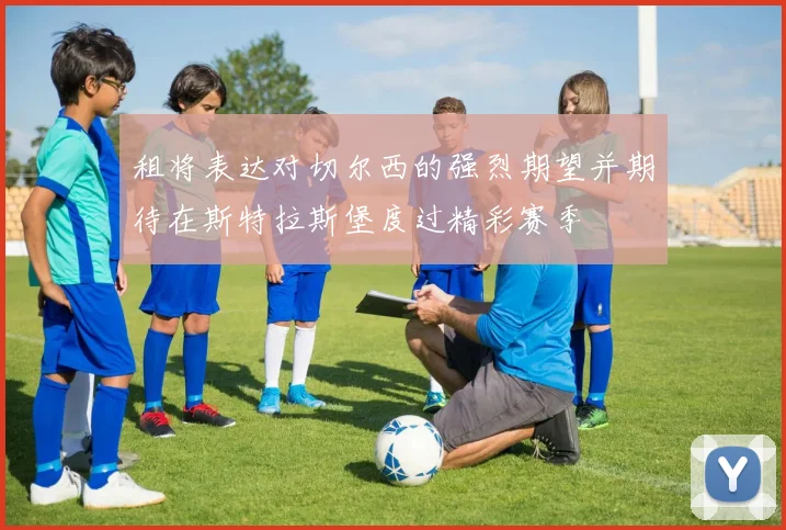 租将表达对切尔西的强烈期望并期待在斯特拉斯堡度过精彩赛季