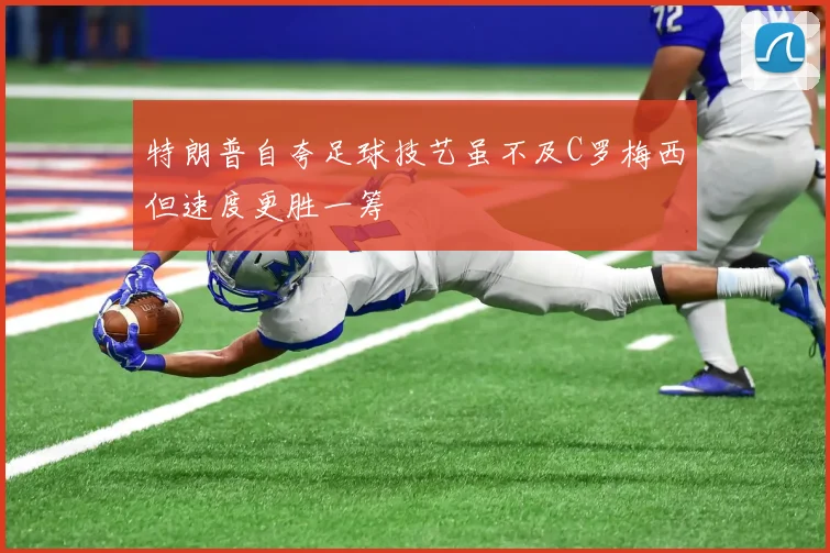 特朗普自夸足球技艺虽不及C罗梅西但速度更胜一筹