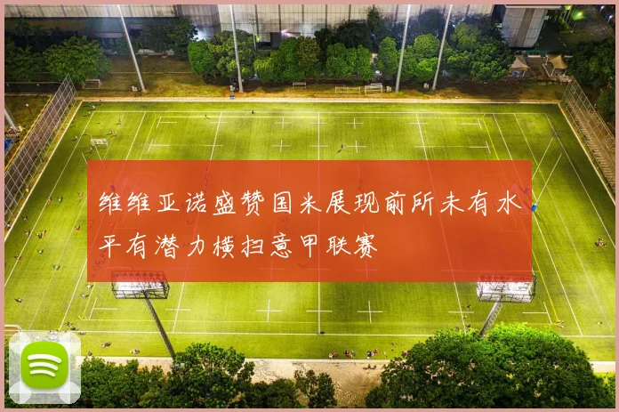 维维亚诺盛赞国米展现前所未有水平有潜力横扫意甲联赛