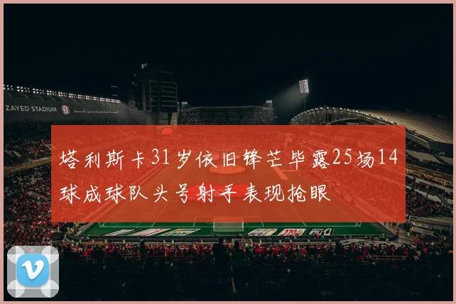 塔利斯卡31岁依旧锋芒毕露25场14球成球队头号射手表现抢眼
