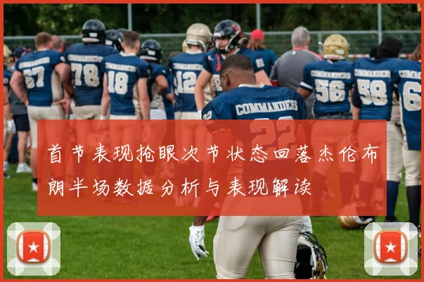 首节表现抢眼次节状态回落杰伦布朗半场数据分析与表现解读