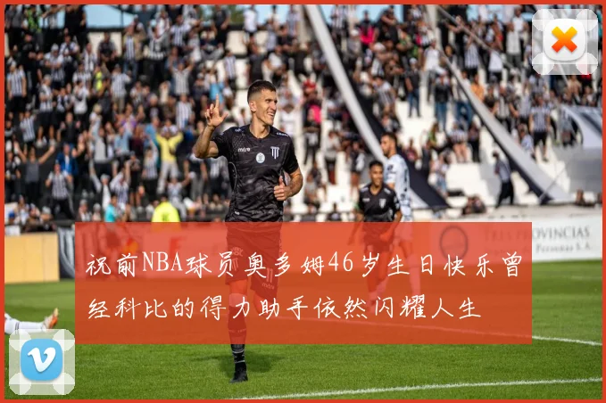 祝前NBA球员奥多姆46岁生日快乐曾经科比的得力助手依然闪耀人生