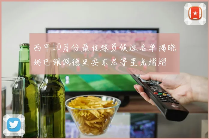 西甲10月份最佳球员候选名单揭晓姆巴佩佩德里安东尼等星光熠熠