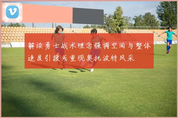 解读勇士战术理念强调空间与整体速度引援或重现奥托波特风采