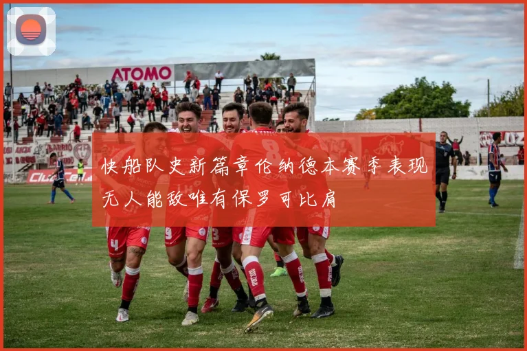 快船队史新篇章伦纳德本赛季表现无人能敌唯有保罗可比肩