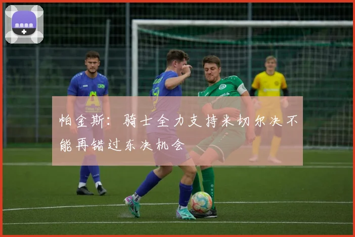 帕金斯：骑士全力支持米切尔决不能再错过东决机会