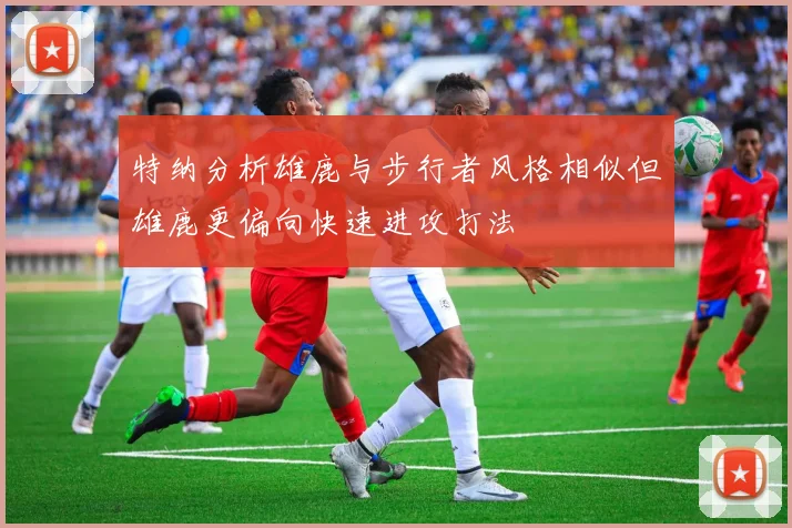 特纳分析雄鹿与步行者风格相似但雄鹿更偏向快速进攻打法