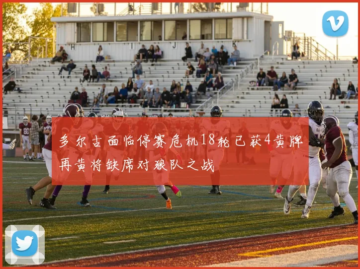 多尔古面临停赛危机18轮已获4黄牌再黄将缺席对狼队之战
