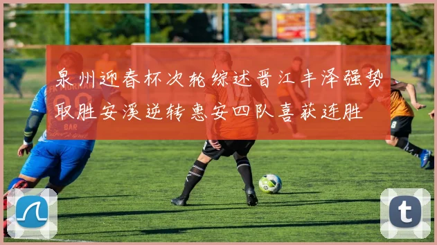 泉州迎春杯次轮综述晋江丰泽强势取胜安溪逆转惠安四队喜获连胜