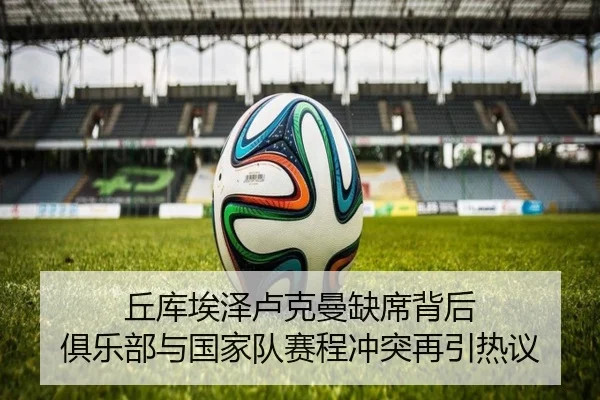 丘库埃泽卢克曼缺席背后 俱乐部与国家队赛程冲突再引热议 - mksports